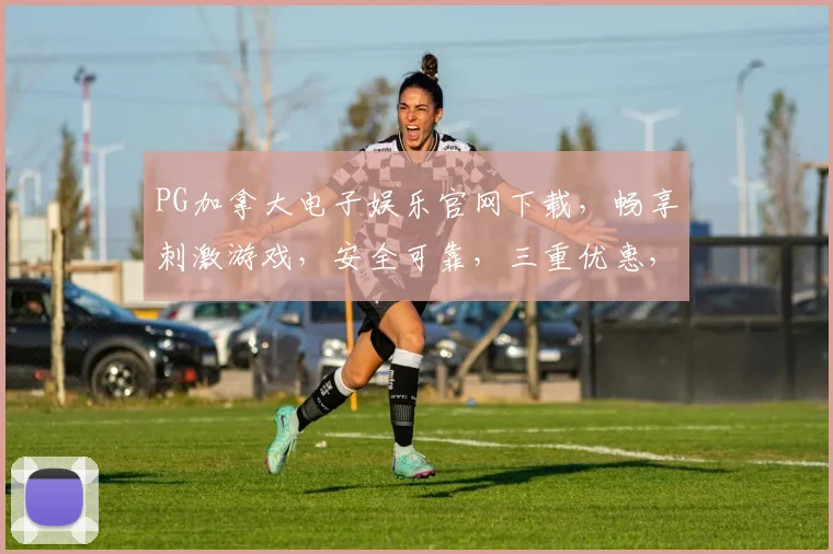 PG加拿大电子娱乐官网下载，畅享刺激游戏，安全可靠，三重优惠，速来体验