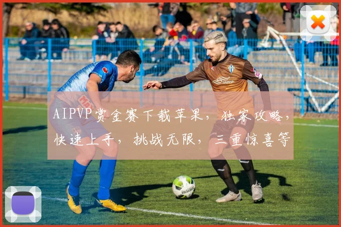 AIPVP赏金赛下载苹果，独家攻略，快速上手，挑战无限，三重惊喜等你来
