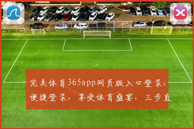 完美体育365app网页版入口登录，便捷登录，享受体育盛宴，三步直达，体验非凡