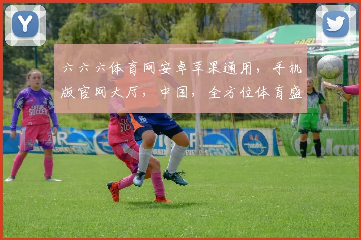 六六六体育网安卓苹果通用，手机版官网大厅，中国，全方位体育盛宴，精彩不容错过，一键畅享