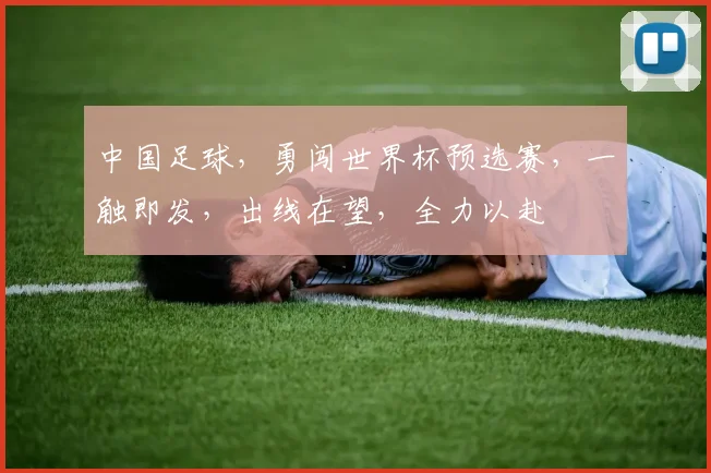 中国足球，勇闯世界杯预选赛，一触即发，出线在望，全力以赴