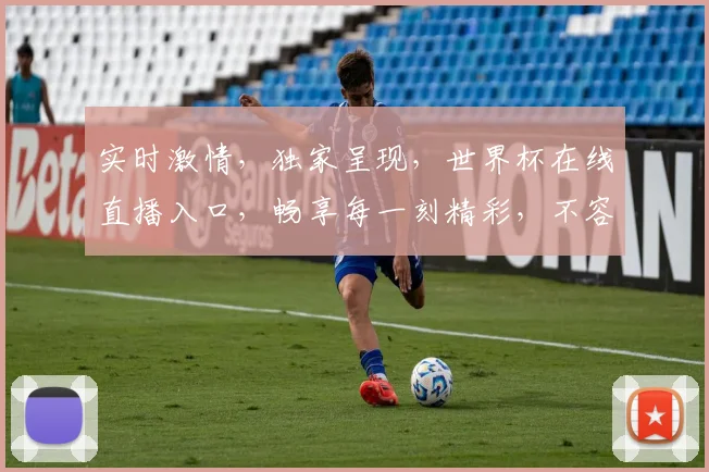 实时激情，独家呈现，世界杯在线直播入口，畅享每一刻精彩，不容错过
