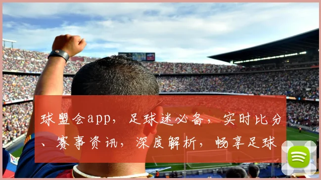 球盟会app，足球迷必备，实时比分、赛事资讯，深度解析，畅享足球盛宴，一触即达