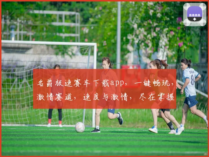 名爵极速赛车下载app，一键畅玩，激情赛道，速度与激情，尽在掌握，不容错过