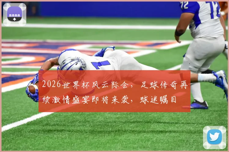 2026世界杯风云际会，足球传奇再续激情盛宴即将来袭，球迷瞩目