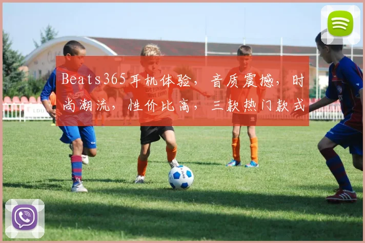 Beats365耳机体验，音质震撼，时尚潮流，性价比高，三款热门款式推荐，不容错过